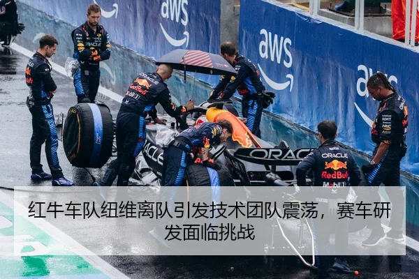 红牛车队纽维离队引发技术团队震荡，赛车研发面临挑战