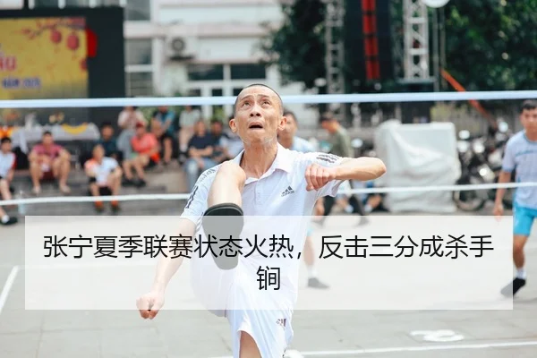 张宁夏季联赛状态火热，反击三分成杀手锏