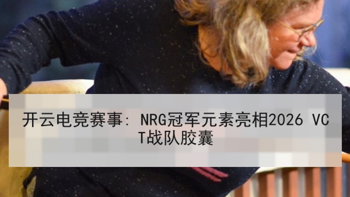 开云电竞赛事: NRG冠军元素亮相2026 VCT战队胶囊 开云电竞赛事: NRG冠军元素亮相2026 VCT战队胶囊