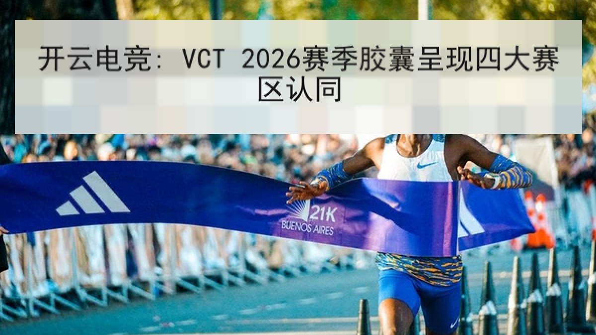开云电竞: VCT 2026赛季胶囊呈现四大赛区认同 开云电竞: VCT 2026赛季胶囊呈现四大赛区认同