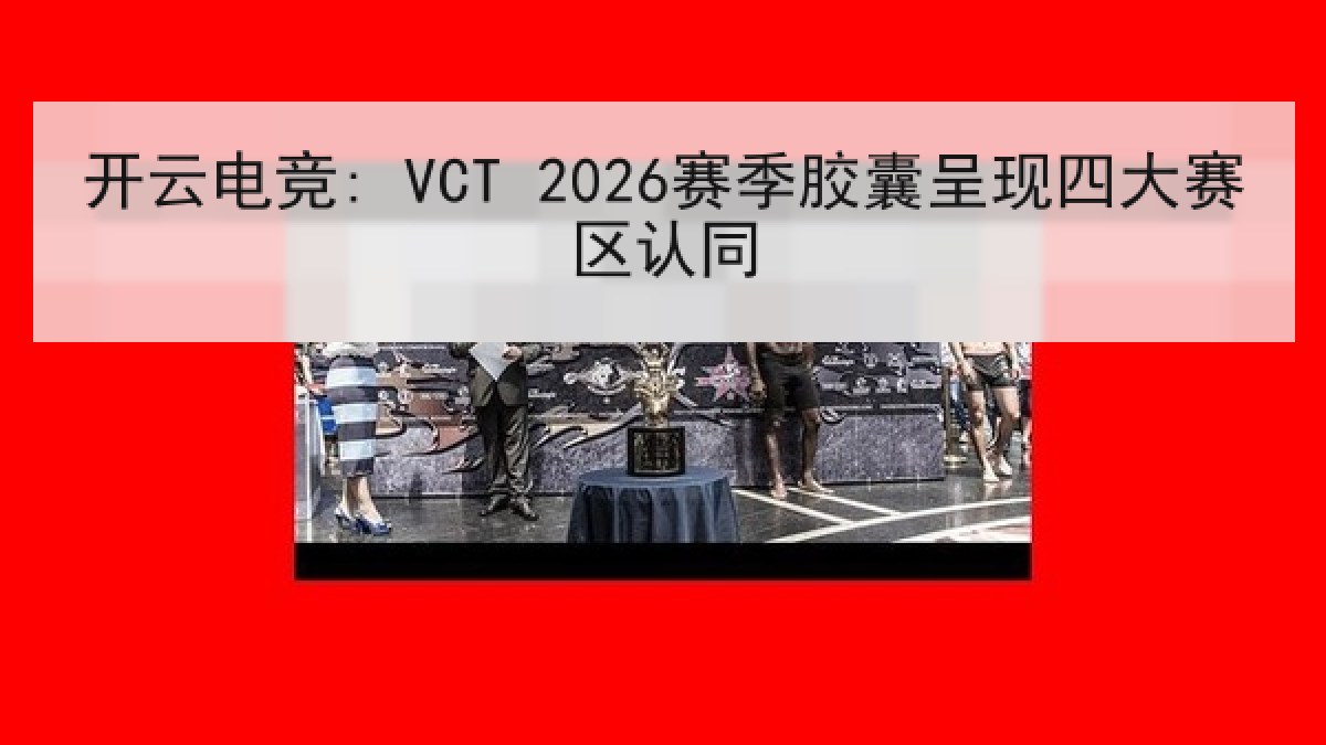 开云电竞: VCT 2026赛季胶囊呈现四大赛区认同