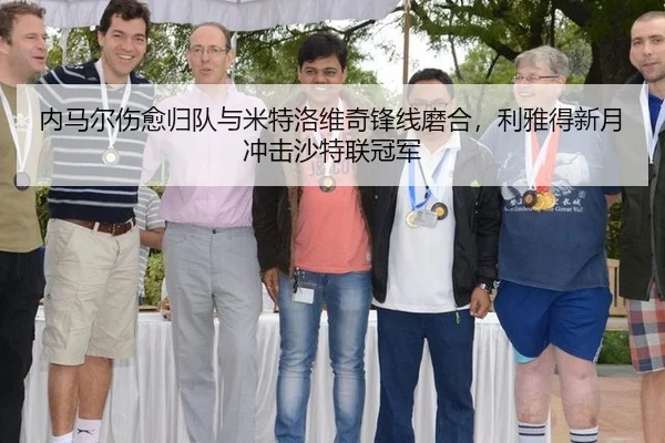 内马尔伤愈归队与米特洛维奇锋线磨合，利雅得新月冲击沙特联冠军