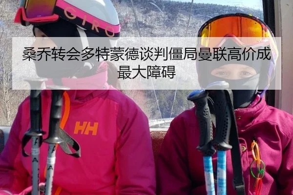 桑乔转会多特蒙德谈判僵局曼联高价成最大障碍