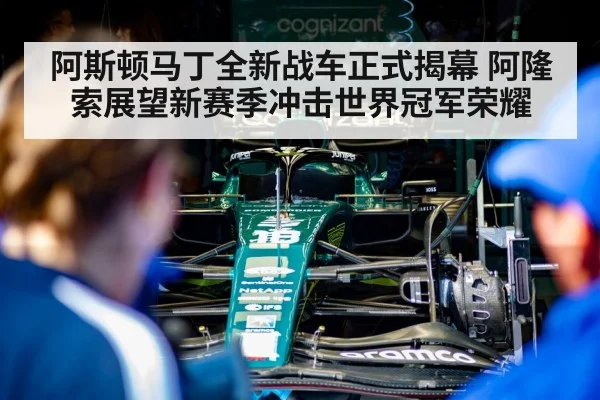 阿斯顿马丁全新战车正式揭幕 阿隆索展望新赛季冲击世界冠军荣耀