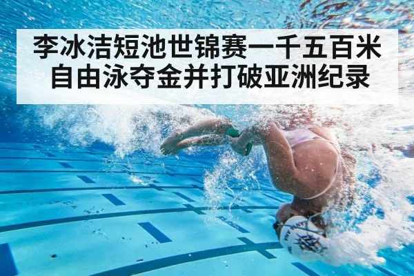 李冰洁短池世锦赛一千五百米自由泳夺金并打破亚洲纪录