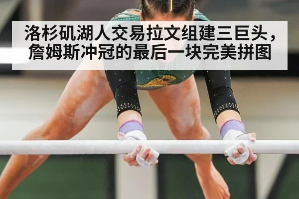 洛杉矶湖人交易拉文组建三巨头,詹姆斯冲冠的最后一块完美拼图