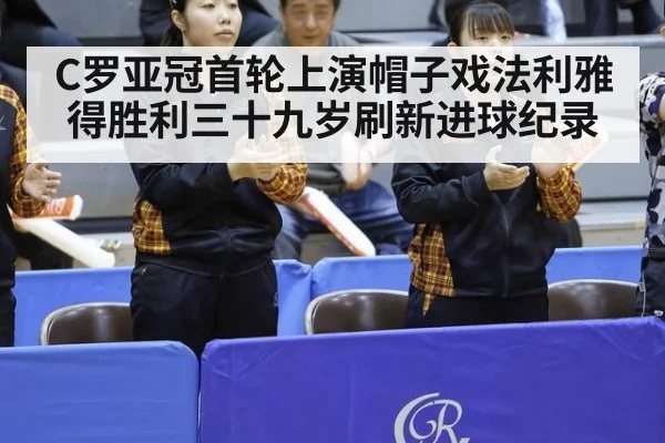 C罗亚冠首轮上演帽子戏法利雅得胜利三十九岁刷新进球纪录