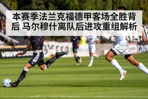 本赛季法兰克福德甲客场全胜背后 马尔穆什离队后进攻重组解析